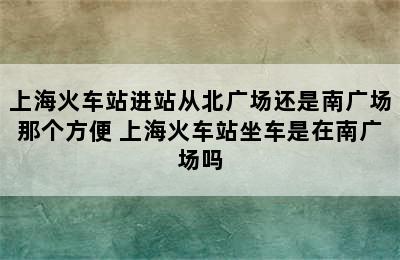 上海火车站进站从北广场还是南广场那个方便 上海火车站坐车是在南广场吗